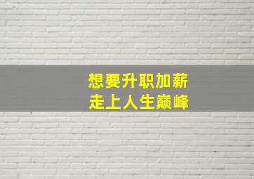 想要升职加薪 走上人生巅峰